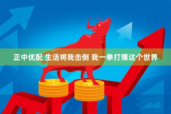 正中优配 生活将我击倒 我一拳打爆这个世界