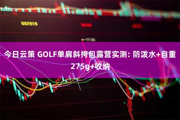 今日云策 GOLF单肩斜挎包露营实测: 防泼水+自重275g+收纳