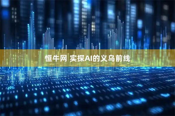 恒牛网 实探AI的义乌前线