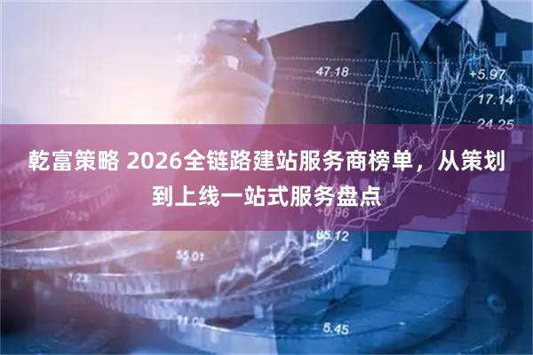 乾富策略 2026全链路建站服务商榜单，从策划到上线一站式服务盘点