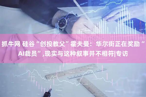 抓牛网 硅谷“创投教父”霍夫曼：华尔街正在奖励“AI裁员”,现实与这种叙事并不相符|专访