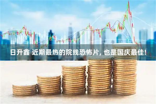 日升鑫 近期最热的院线恐怖片, 也是国庆最佳!