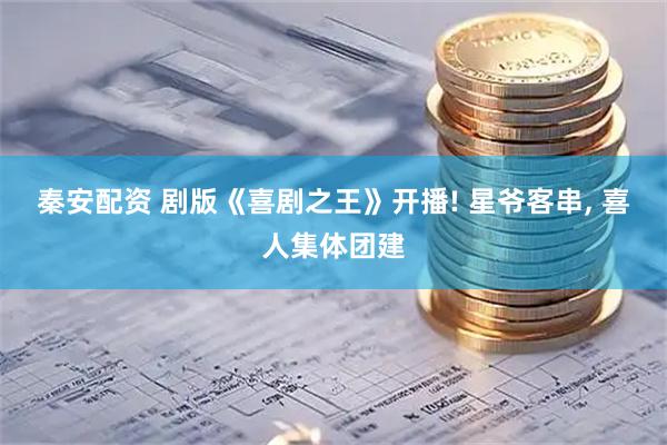秦安配资 剧版《喜剧之王》开播! 星爷客串, 喜人集体团建