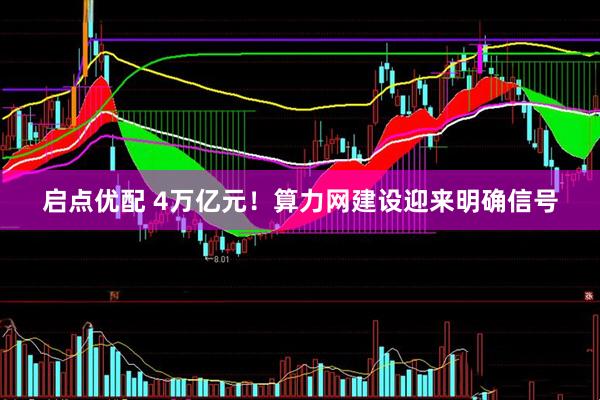 启点优配 4万亿元！算力网建设迎来明确信号