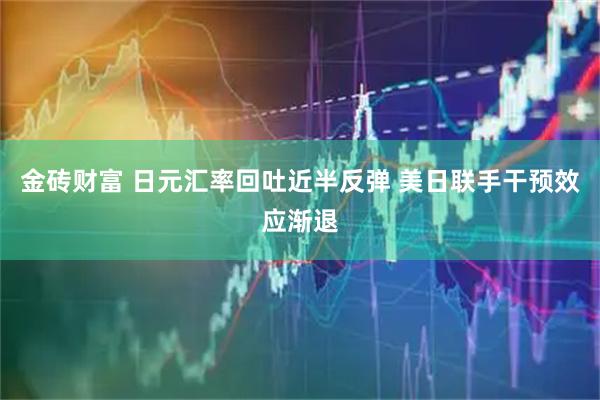 金砖财富 日元汇率回吐近半反弹 美日联手干预效应渐退