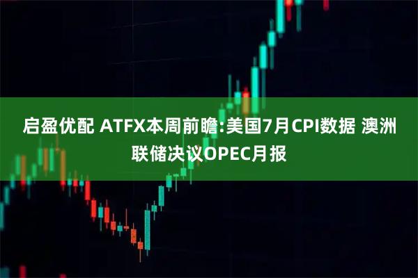 启盈优配 ATFX本周前瞻:美国7月CPI数据 澳洲联储决议OPEC月报